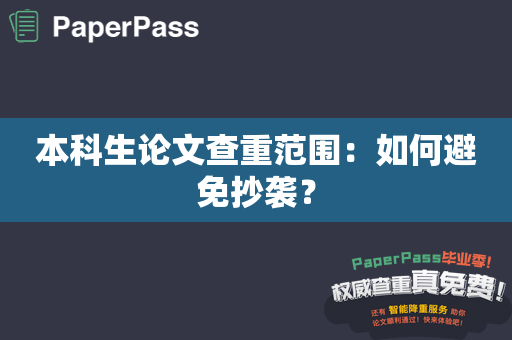 本科生论文查重范围：如何避免抄袭？