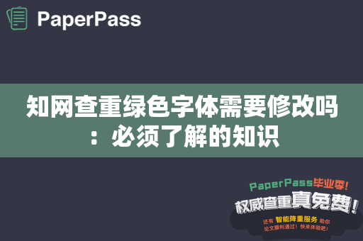 知网查重绿色字体需要修改吗：必须了解的知识
