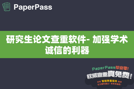 研究生论文查重软件- 加强学术诚信的利器