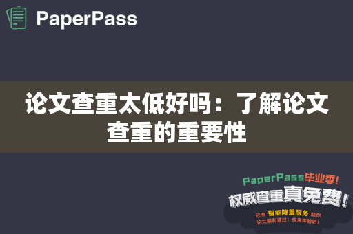论文查重太低好吗：了解论文查重的重要性