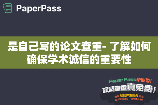 是自己写的论文查重- 了解如何确保学术诚信的重要性