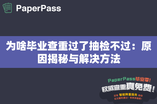 为啥毕业查重过了抽检不过：原因揭秘与解决方法