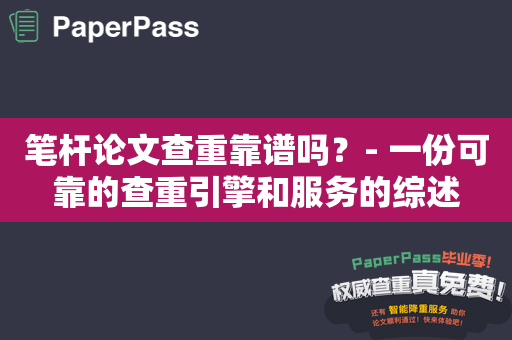 笔杆论文查重靠谱吗？- 一份可靠的查重引擎和服务的综述