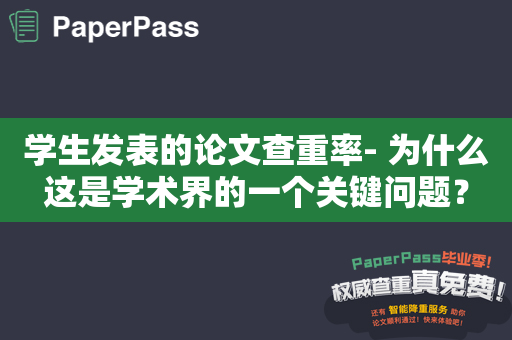 学生发表的论文查重率- 为什么这是学术界的一个关键问题？