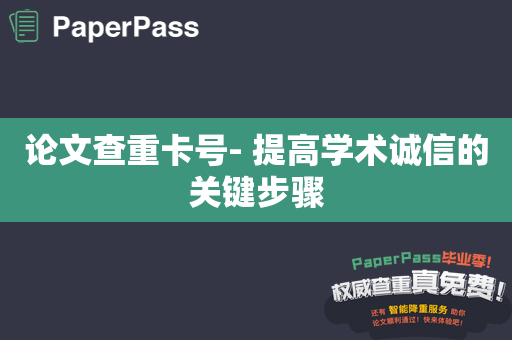 论文查重卡号- 提高学术诚信的关键步骤