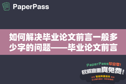 如何解决毕业论文前言一般多少字的问题——毕业论文前言字数要求详解