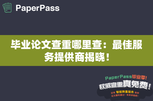 毕业论文查重哪里查：最佳服务提供商揭晓！