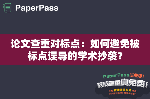 论文查重对标点：如何避免被标点误导的学术抄袭？