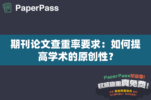 期刊论文查重率要求：如何提高学术的原创性？