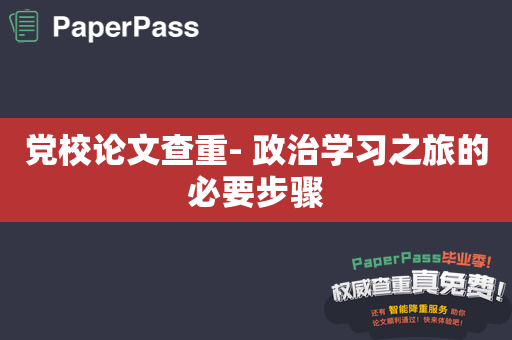 党校论文查重- 政治学习之旅的必要步骤