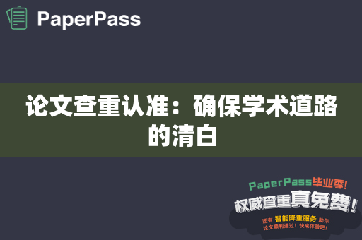 论文查重认准：确保学术道路的清白