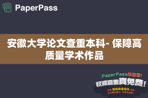 安徽大学论文查重本科- 保障高质量学术作品