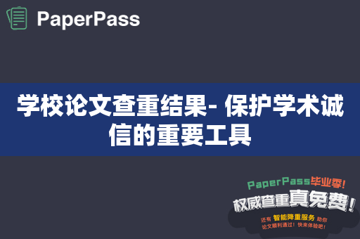 学校论文查重结果- 保护学术诚信的重要工具