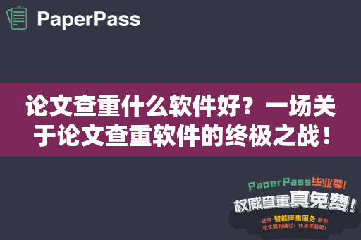 论文查重什么软件好？一场关于论文查重软件的终极之战！