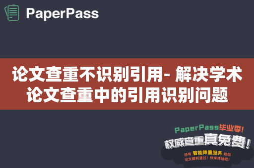 论文查重不识别引用- 解决学术论文查重中的引用识别问题