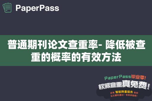 普通期刊论文查重率- 降低被查重的概率的有效方法