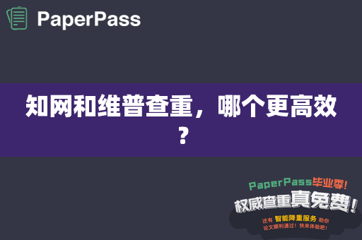 知网和维普查重，哪个更高效？