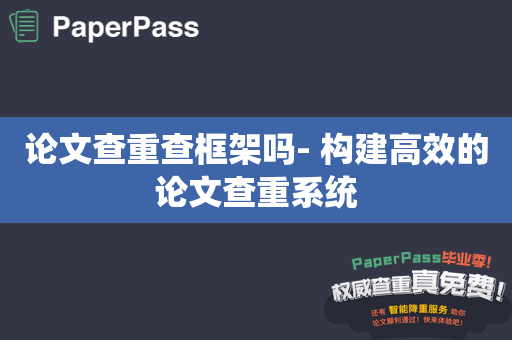 论文查重查框架吗- 构建高效的论文查重系统