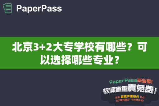 北京3+2大专学校有哪些？可以选择哪些专业？