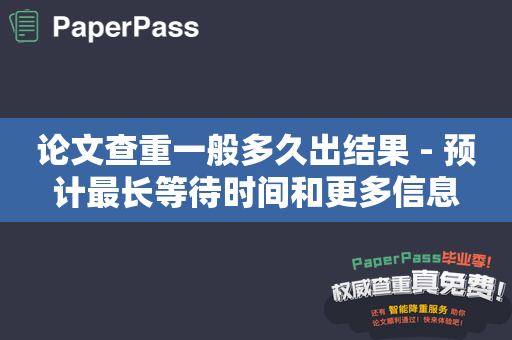 论文查重一般多久出结果 - 预计最长等待时间和更多信息