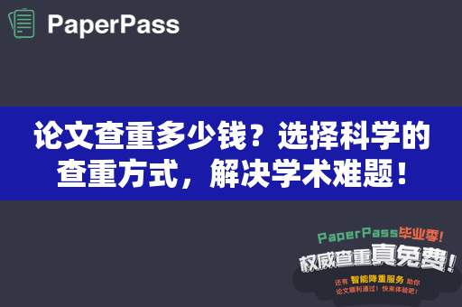 论文查重多少钱？选择科学的查重方式，解决学术难题！