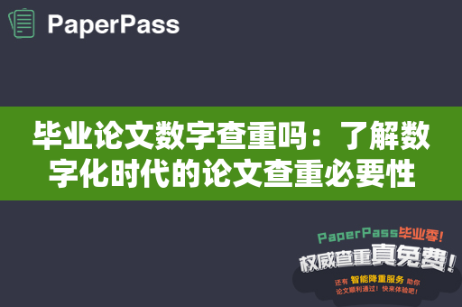 毕业论文数字查重吗：了解数字化时代的论文查重必要性