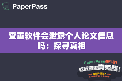 查重软件会泄露个人论文信息吗：探寻真相