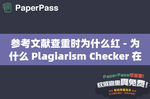 参考文献查重时为什么红 - 为什么 Plagiarism Checker 在查重时总是标出红色？