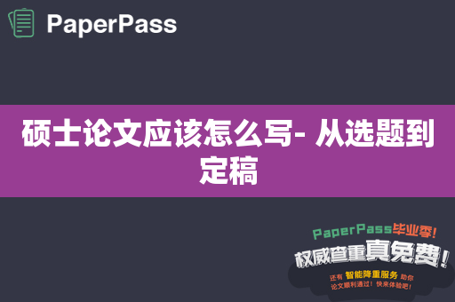 硕士论文应该怎么写- 从选题到定稿