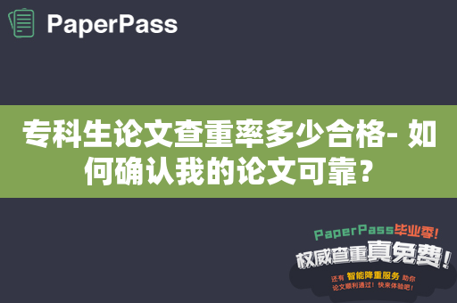 专科生论文查重率多少合格- 如何确认我的论文可靠？