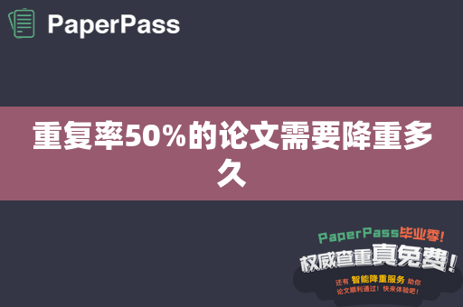 重复率50%的论文需要降重多久