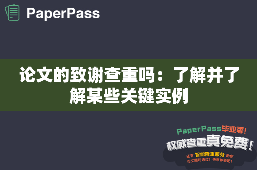 论文的致谢查重吗：了解并了解某些关键实例
