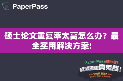 硕士论文重复率太高怎么办？最全实用解决方案!