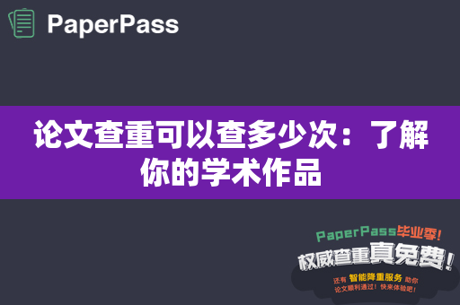 论文查重可以查多少次：了解你的学术作品