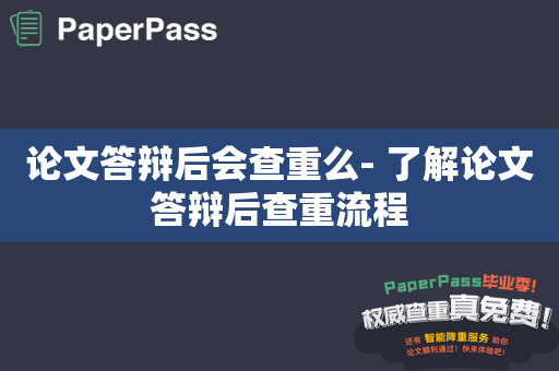 论文答辩后会查重么- 了解论文答辩后查重流程