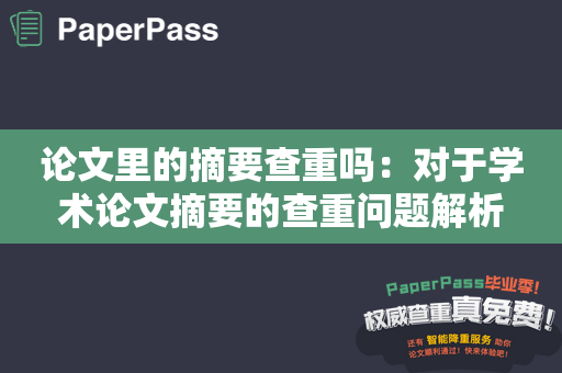 论文里的摘要查重吗：对于学术论文摘要的查重问题解析