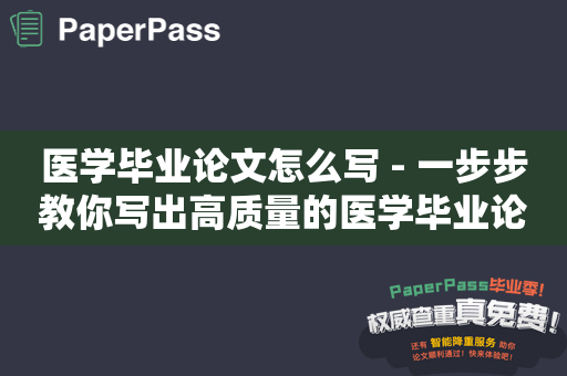 医学毕业论文怎么写 - 一步步教你写出高质量的医学毕业论文