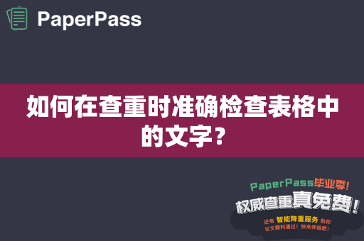 如何在查重时准确检查表格中的文字？