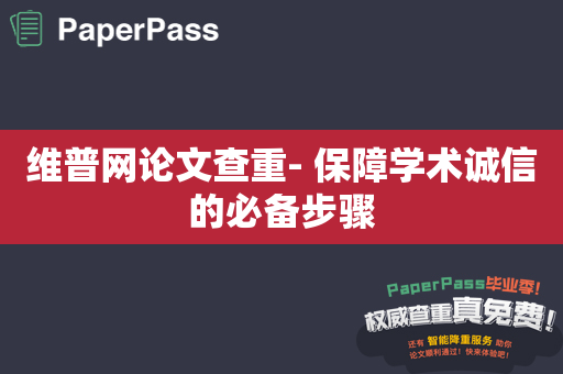 维普网论文查重- 保障学术诚信的必备步骤