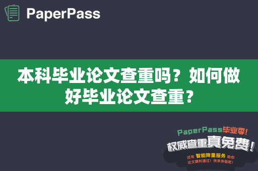 本科毕业论文查重吗？如何做好毕业论文查重？