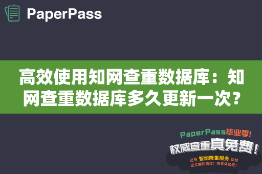 高效使用知网查重数据库：知网查重数据库多久更新一次？