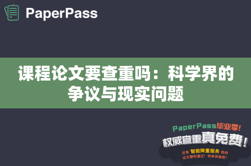 课程论文要查重吗：科学界的争议与现实问题