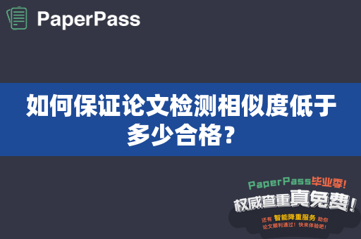 如何保证论文检测相似度低于多少合格？