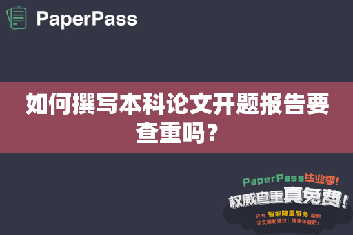 如何撰写本科论文开题报告要查重吗？