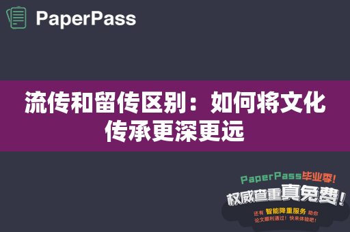 流传和留传区别：如何将文化传承更深更远