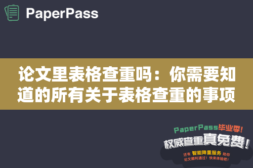 论文里表格查重吗：你需要知道的所有关于表格查重的事项