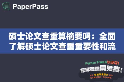 硕士论文查重算摘要吗：全面了解硕士论文查重重要性和流程