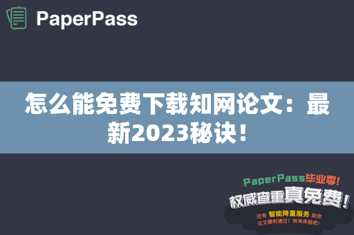 怎么能免费下载知网论文：最新2023秘诀！