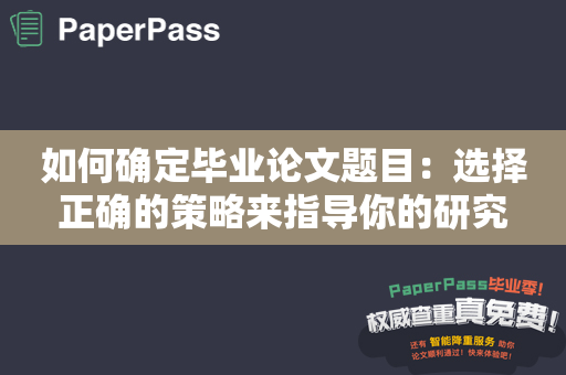 如何确定毕业论文题目：选择正确的策略来指导你的研究