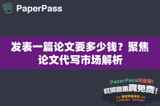 发表一篇论文要多少钱？聚焦论文代写市场解析